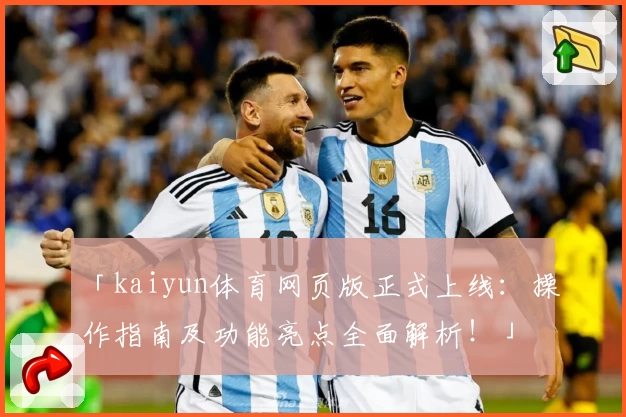 「kaiyun体育网页版正式上线：操作指南及功能亮点全面解析！」