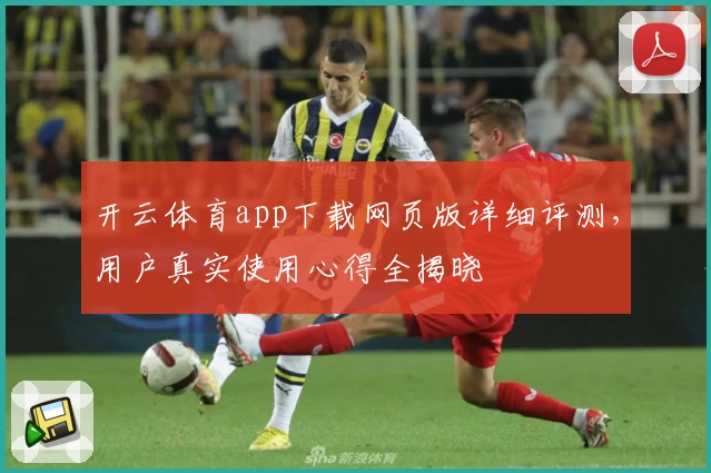 开云体育app下载网页版详细评测，用户真实使用心得全揭晓